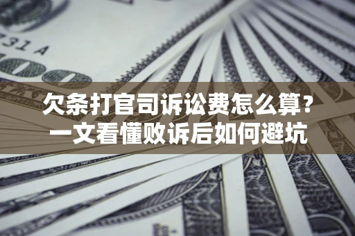 北京欠条打官司诉讼费怎么算？一文看懂败诉后如何避坑