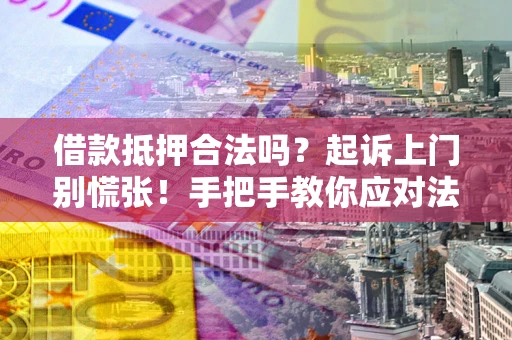 北京借款抵押合法吗？起诉上门别慌张！手把手教你应对法律程序