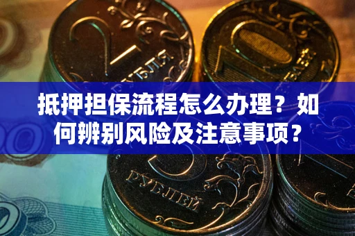 北京抵押担保流程怎么办理？如何辨别风险及注意事项？