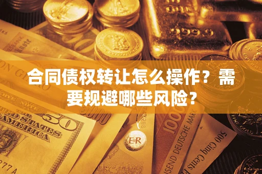 北京合同债权转让怎么操作？需要规避哪些风险？