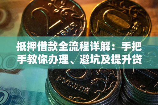 北京抵押借款全流程详解：手把手教你办理、避坑及提升贷款额度