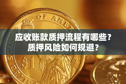 北京应收账款质押流程有哪些？质押风险如何规避？