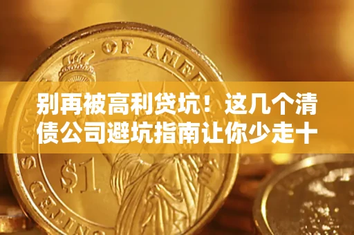 北京别再被高利贷坑！这几个清债公司避坑指南让你少走十年弯路
