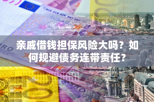 北京亲戚借钱担保风险大吗？如何规避债务连带责任？