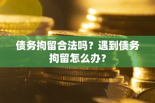 北京债务拘留合法吗？遇到债务拘留怎么办？