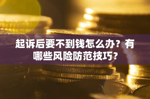 北京起诉后要不到钱怎么办?有哪些风险防范技巧? 北京起诉后要不到钱怎么办?有哪些风险防范技巧?
