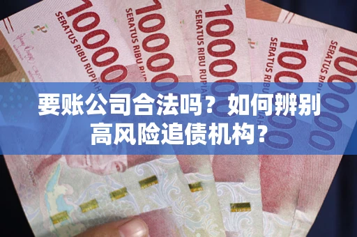 北京要账公司合法吗？如何辨别高风险追债机构？