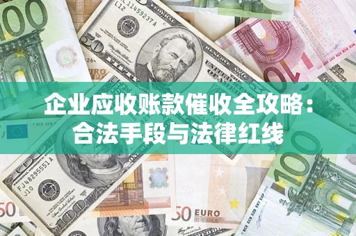 北京企业应收账款催收全攻略：合法手段与法律红线