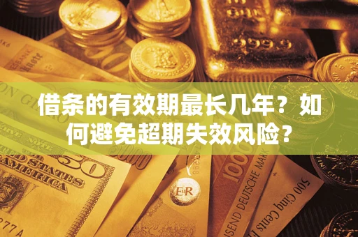 北京借条的有效期最长几年？如何避免超期失效风险？