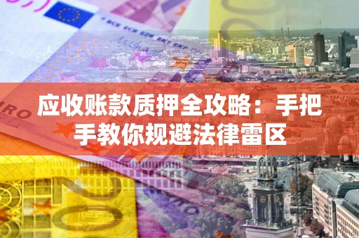 北京应收账款质押全攻略：手把手教你规避法律雷区