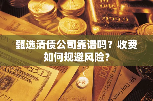北京甄选清债公司靠谱吗？收费如何规避风险？