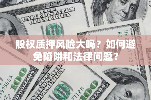 北京股权质押风险大吗？如何避免陷阱和法律问题？