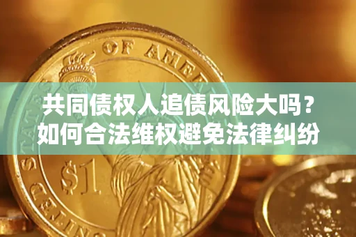 北京共同债权人追债风险大吗?如何合法维权避免法律纠纷? 北京共同债权人追债风险大吗?如何合法维权避免法律纠纷?