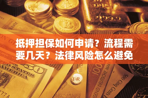 北京抵押担保如何申请？流程需要几天？法律风险怎么避免？避坑指南