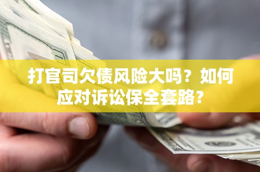 北京打官司欠债风险大吗？如何应对诉讼保全套路？