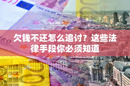 北京欠钱不还怎么追讨？这些法律手段你必须知道