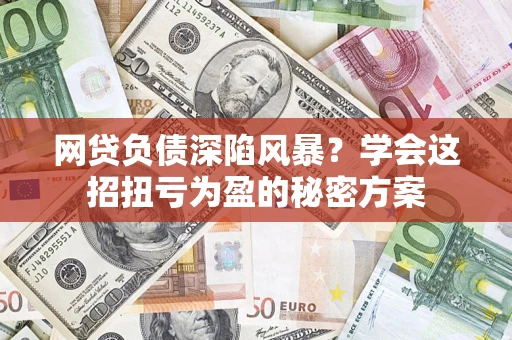 北京网贷负债深陷风暴？学会这招扭亏为盈的秘密方案