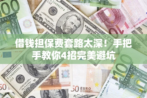 北京借钱担保费套路太深！手把手教你4招完美避坑