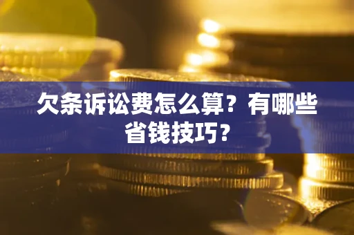 北京欠条诉讼费怎么算？有哪些省钱技巧？