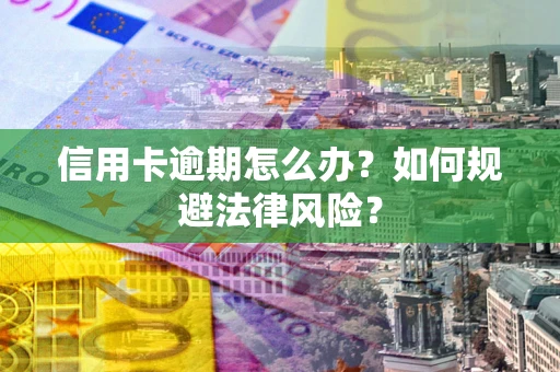 北京信用卡逾期怎么办？如何规避法律风险？