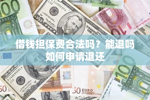 北京借钱担保费合法吗？能退吗如何申请退还