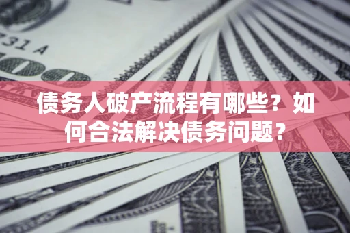 北京债务人破产流程有哪些？如何合法解决债务问题？