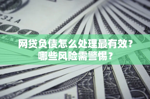 北京网贷负债怎么处理最有效？哪些风险需警惕？