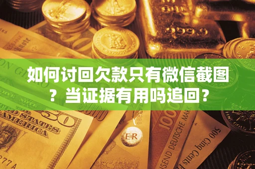 北京如何讨回欠款只有微信截图？当证据有用吗追回？