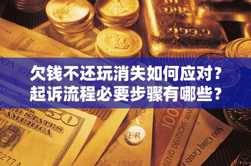 北京欠钱不还玩消失如何应对？起诉流程必要步骤有哪些？
