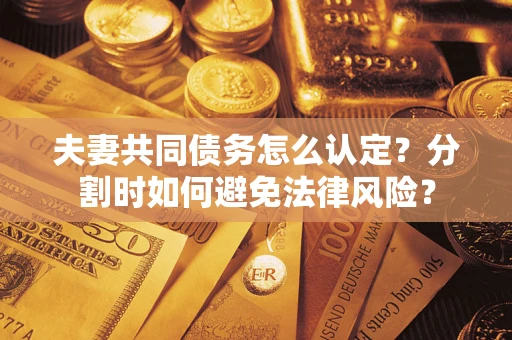 北京夫妻共同债务怎么认定？分割时如何避免法律风险？