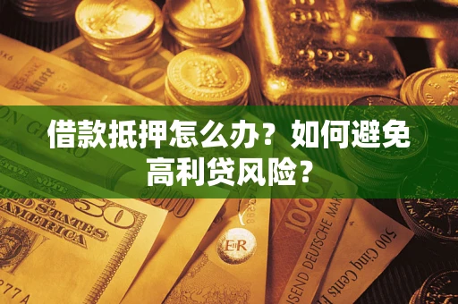 北京借款抵押怎么办？如何避免高利贷风险？
