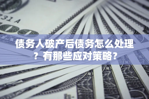 北京债务人破产后债务怎么处理？有那些应对策略？