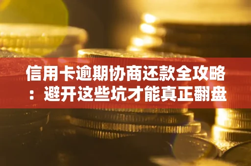 北京信用卡逾期协商还款全攻略：避开这些坑才能真正翻盘