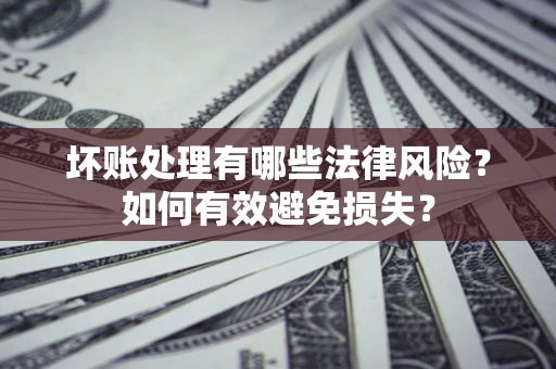 北京坏账处理有哪些法律风险？如何有效避免损失？